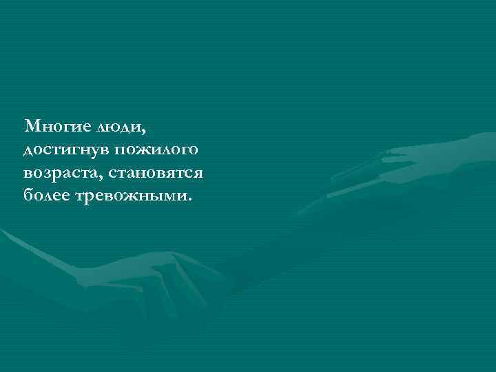 Многие люди, достигнув пожилого возраста, становятся более тревожными. 