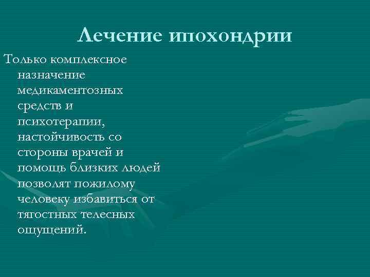 Лечение ипохондрии Только комплексное назначение медикаментозных средств и психотерапии, настойчивость со стороны врачей и