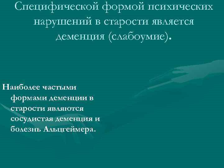 Специфической формой психических нарушений в старости является деменция (слабоумие). Наиболее частыми формами деменции в