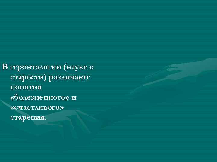 В геронтологии (науке о старости) различают понятия «болезненного» и «счастливого» старения. 