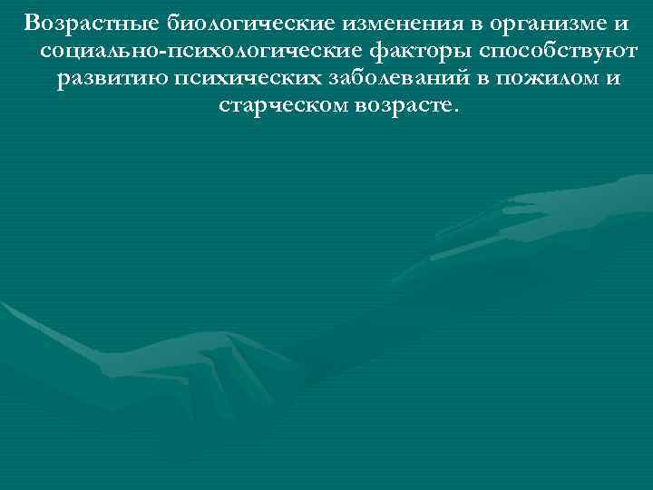 Возрастные биологические изменения в организме и социально-психологические факторы способствуют развитию психических заболеваний в пожилом