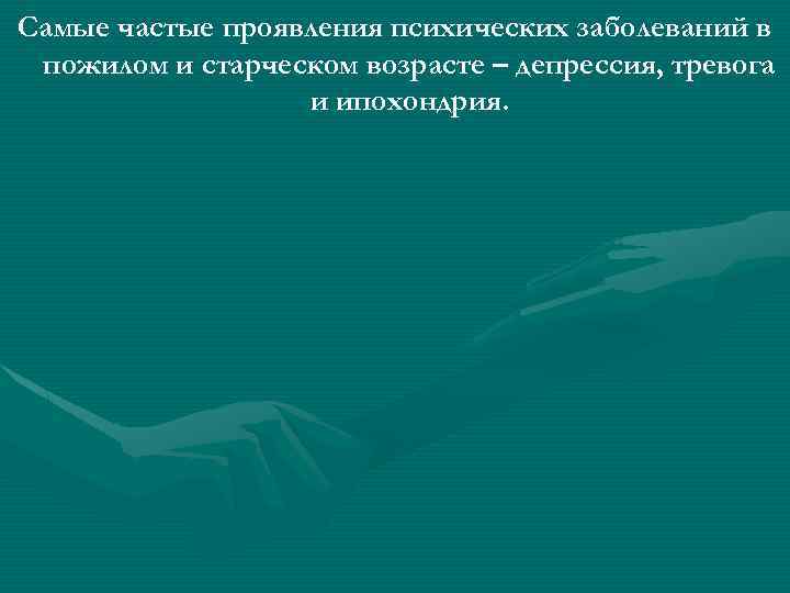 Самые частые проявления психических заболеваний в пожилом и старческом возрасте – депрессия, тревога и