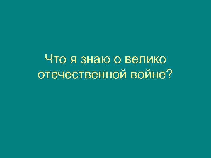 Что я знаю о велико отечественной войне? 