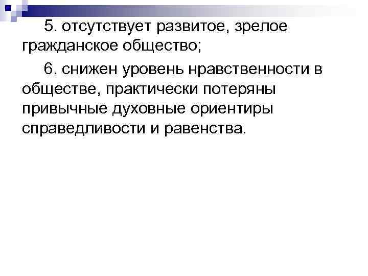 5. отсутствует развитое, зрелое гражданское общество; 6. снижен уровень нравственности в обществе, практически потеряны