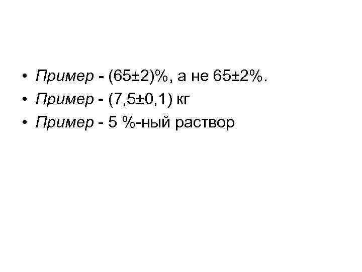  • Пример - (65± 2)%, а не 65± 2%. • Пример (7, 5±