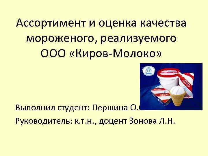 Ассортимент и оценка качества мороженого, реализуемого ООО «Киров-Молоко» Выполнил студент: Першина О. С. Руководитель: