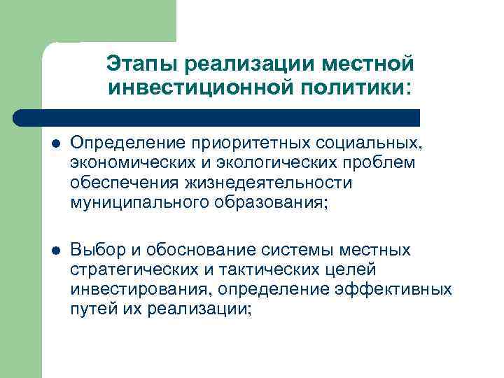 Этапы реализации местной инвестиционной политики: l Определение приоритетных социальных, экономических и экологических проблем обеспечения
