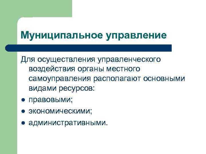 Муниципальное управление Для осуществления управленческого воздействия органы местного самоуправления располагают основными видами ресурсов: l