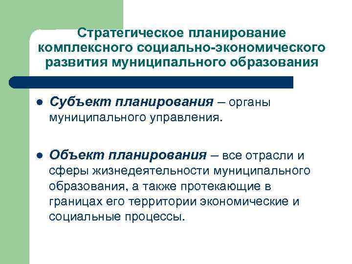 Стратегическое планирование комплексного социально-экономического развития муниципального образования l Субъект планирования – органы муниципального управления.