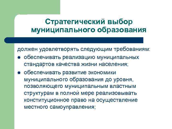 Стратегический выбор муниципального образования должен удовлетворять следующим требованиям: l обеспечивать реализацию муниципальных стандартов качества