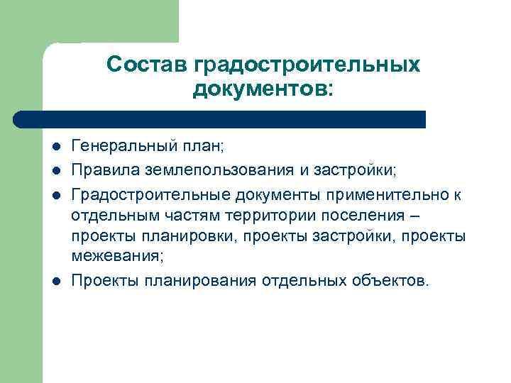 Состав градостроительных документов: l l Генеральный план; Правила землепользования и застройки; Градостроительные документы применительно