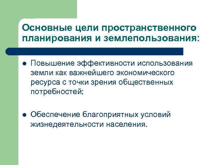 Основные цели пространственного планирования и землепользования: l Повышение эффективности использования земли как важнейшего экономического