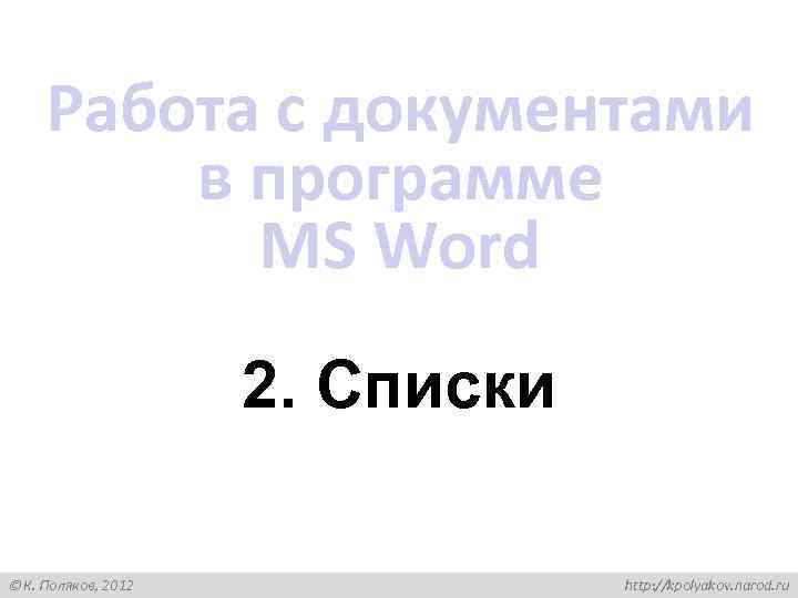 Работа с документами в программе MS Word 2. Списки К. Поляков, 2012 http: //kpolyakov.