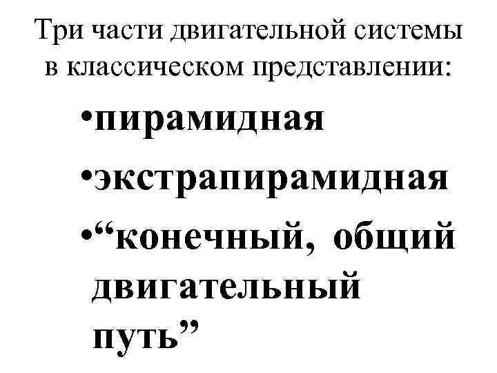 Три части двигательной системы в классическом представлении: • пирамидная • экстрапирамидная • “конечный, общий