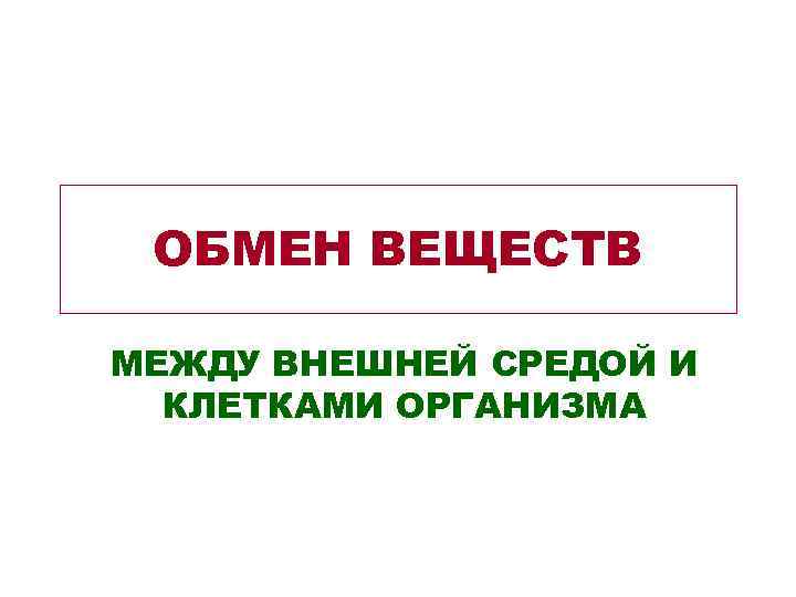  ОБМЕН ВЕЩЕСТВ МЕЖДУ ВНЕШНЕЙ СРЕДОЙ И КЛЕТКАМИ ОРГАНИЗМА 