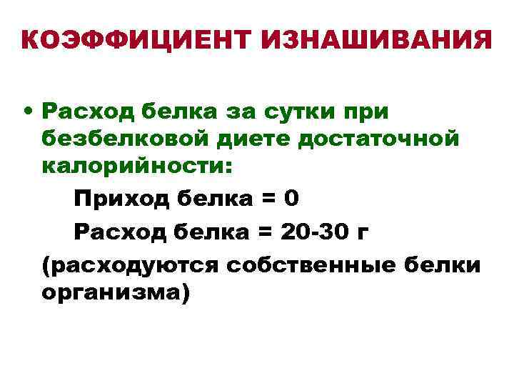 КОЭФФИЦИЕНТ ИЗНАШИВАНИЯ • Расход белка за сутки при безбелковой диете достаточной калорийности: Приход белка