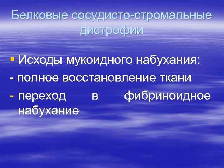 Белковые сосудисто-стромальные дистрофии § Исходы мукоидного набухания: - полное восстановление ткани - переход в