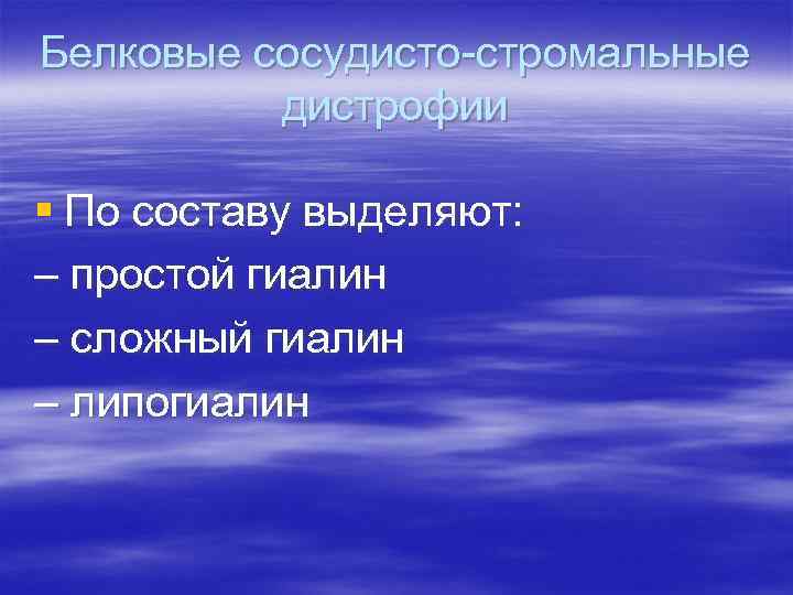 Белковые сосудисто-стромальные дистрофии § По составу выделяют: – простой гиалин – сложный гиалин –