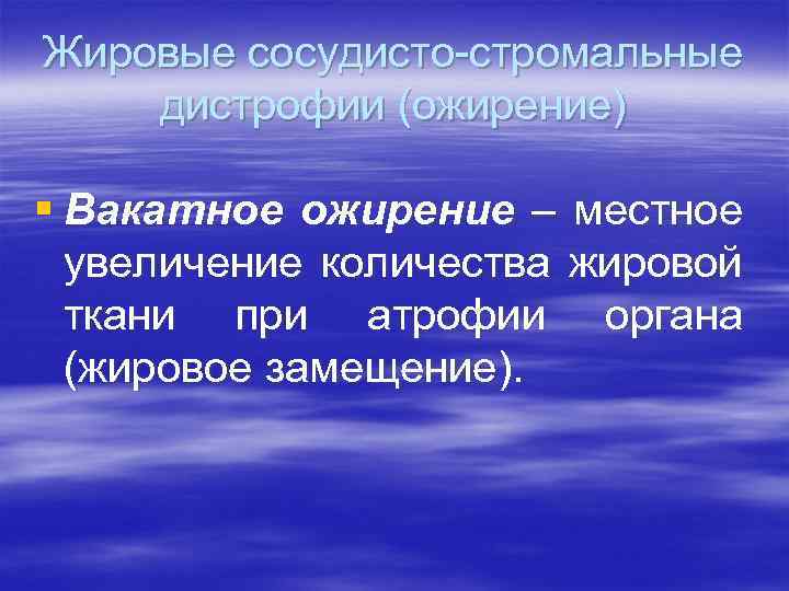 Жировые сосудисто-стромальные дистрофии (ожирение) § Вакатное ожирение – местное увеличение количества жировой ткани при