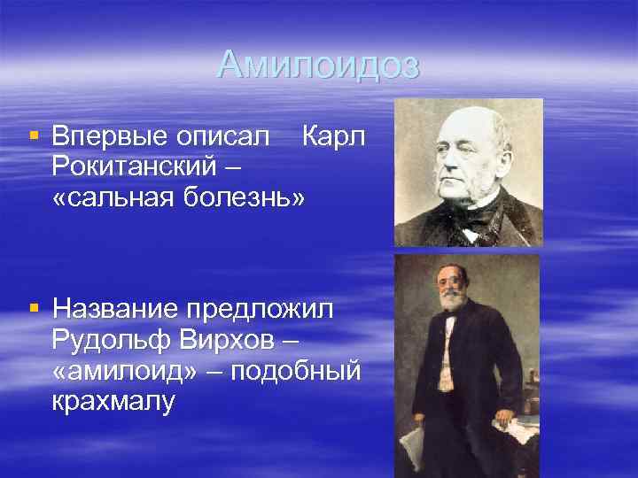 Амилоидоз § Впервые описал Карл Рокитанский – «сальная болезнь» § Название предложил Рудольф Вирхов