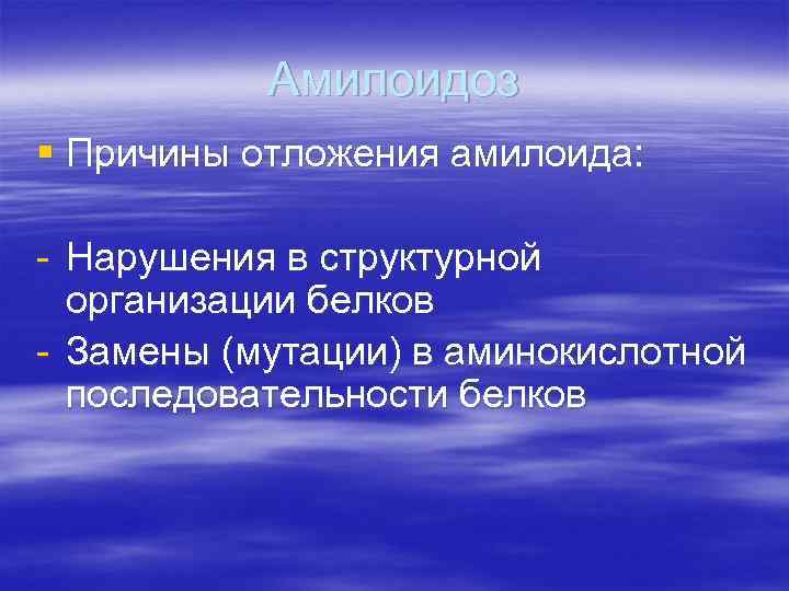 Амилоидоз § Причины отложения амилоида: - Нарушения в структурной организации белков - Замены (мутации)