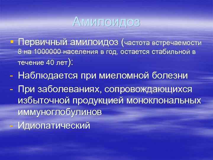 Амилоидоз § Первичный амилоидоз (частота встречаемости 8 на 1000000 населения в год, остается стабильной