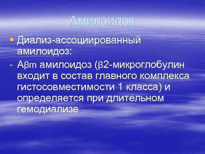 Амилоидоз § Диализ-ассоциированный амилоидоз: - Aβm амилоидоз (β 2 -микроглобулин входит в состав главного