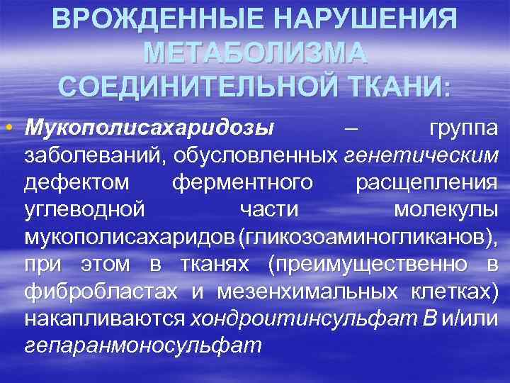 ВРОЖДЕННЫЕ НАРУШЕНИЯ МЕТАБОЛИЗМА СОЕДИНИТЕЛЬНОЙ ТКАНИ: • Мукополисахаридозы – группа заболеваний, обусловленных генетическим дефектом ферментного