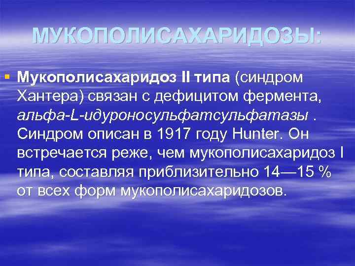 МУКОПОЛИСАХАРИДОЗЫ: § Мукополисахаридоз II типа (синдром Хантера) cвязан с дефицитом фермента, альфа-L-идуроносульфатазы. Синдром описан