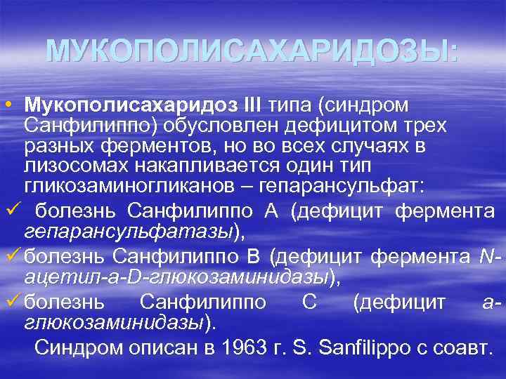 МУКОПОЛИСАХАРИДОЗЫ: • Мукополисахаридоз III типа (синдром Санфилиппо) обусловлен дефицитом трех разных ферментов, но во