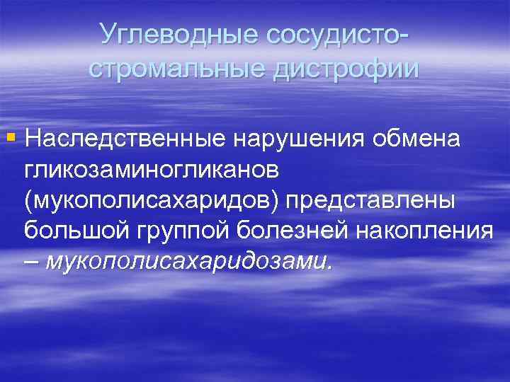 Углеводные сосудистостромальные дистрофии § Наследственные нарушения обмена гликозаминогликанов (мукополисахаридов) представлены большой группой болезней накопления