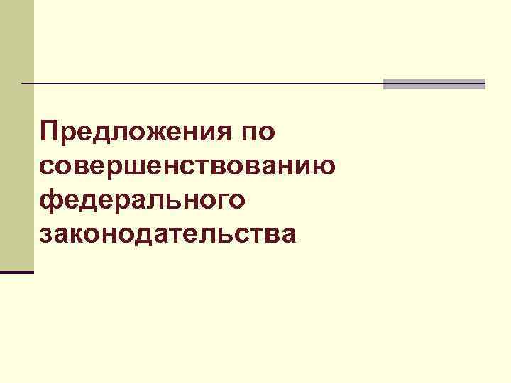 Предложения по совершенствованию федерального законодательства 