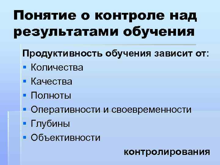 Понятие о контроле над результатами обучения Продуктивность обучения зависит от: § Количества § Качества