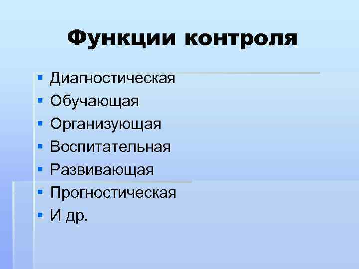 Функции контроля § § § § Диагностическая Обучающая Организующая Воспитательная Развивающая Прогностическая И др.