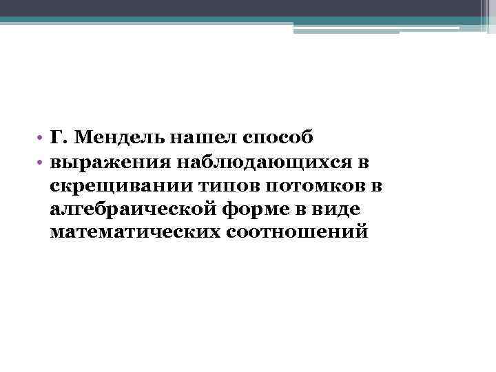  • Г. Мендель нашел способ • выражения наблюдающихся в скрещивании типов потомков в