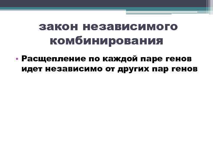 закон независимого комбинирования • Расщепление по каждой паре генов идет независимо от других пар