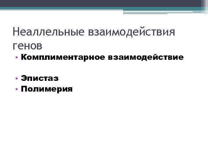 Неаллельные взаимодействия генов • Комплиментарное взаимодействие • Эпистаз • Полимерия 