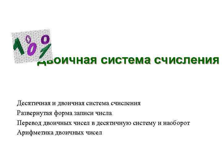Двоичная система счисления Десятичная и двоичная система счисления Развернутая форма записи числа Перевод двоичных