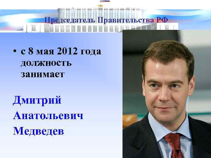 Председатель Правительства РФ • с 8 мая 2012 года должность занимает Дмитрий Анатольевич Медведев