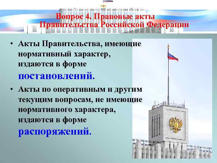 Вопрос 4. Правовые акты Правительства Российской Федерации • Акты Правительства, имеющие нормативный характер, издаются