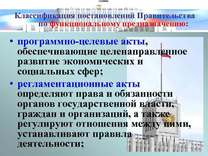 Классификация постановлений Правительства по функциональному предназначению: • программно-целевые акты, обеспечивающие целенаправленное развитие экономических и
