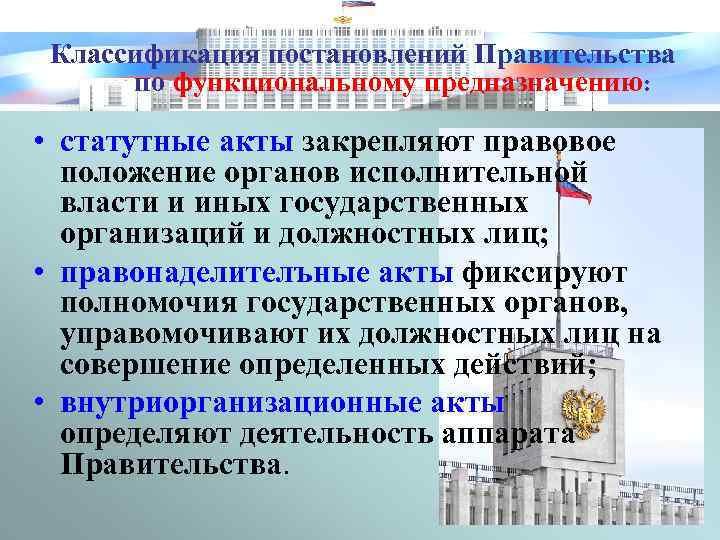 Классификация постановлений Правительства по функциональному предназначению: • статутные акты закрепляют правовое положение органов исполнительной