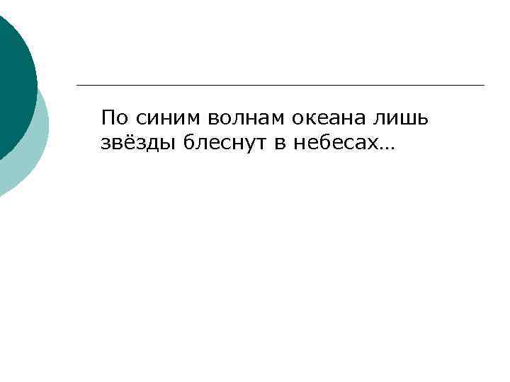 По синим волнам океана лишь звёзды блеснут в небесах… 