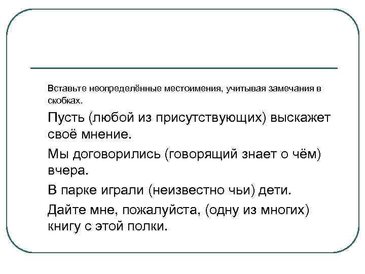 Вставьте неопределённые местоимения, учитывая замечания в скобках. Пусть (любой из присутствующих) выскажет своё мнение.