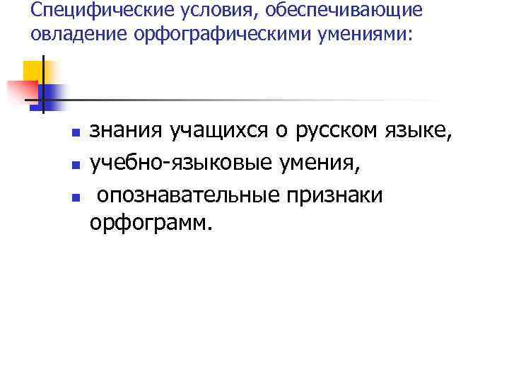 Специфические условия, обеспечивающие овладение орфографическими умениями: n n n знания учащихся о русском языке,