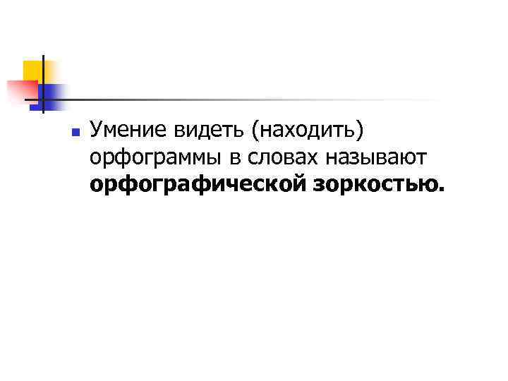 n Умение видеть (находить) орфограммы в словах называют орфографической зоркостью. 