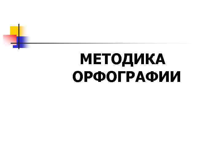 МЕТОДИКА ОРФОГРАФИИ 