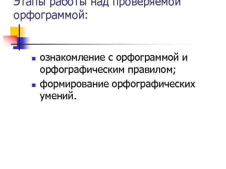 Этапы работы над проверяемой орфограммой: n n ознакомление с орфограммой и орфографическим правилом; формирование