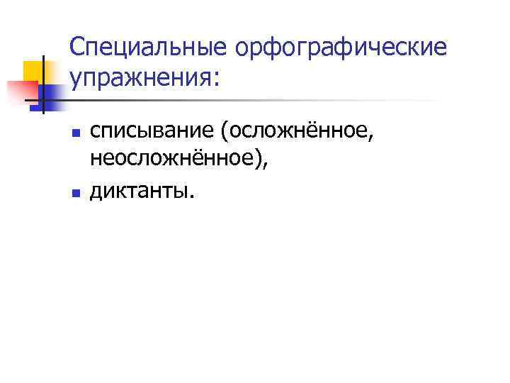 Специальные орфографические упражнения: n n списывание (осложнённое, неосложнённое), диктанты. 