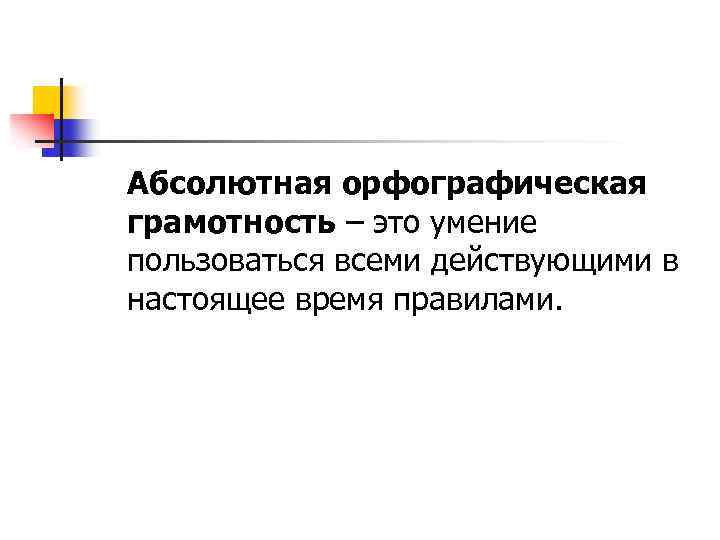 Абсолютная орфографическая грамотность – это умение пользоваться всеми действующими в настоящее время правилами. 